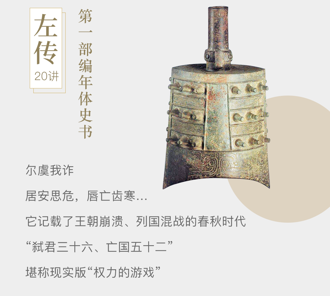 《左传》20讲，第一部编年体史书。尔虞我诈，居安思危，唇亡齿寒…；它记载了王朝崩溃、列国混战的春秋时代；“弑君三十六、亡国五十二”；堪称现实版“权力的游戏”。